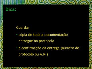 Dica: Guardar  cópia de toda a documentação entregue no protocolo  a confirmação da entrega (número de protocolo ou A.R.)  