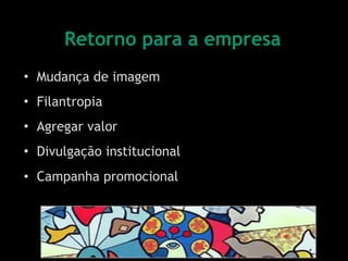 Mudança de imagem Filantropia Agregar valor Divulgação institucional Campanha promocional   Retorno para a empresa 