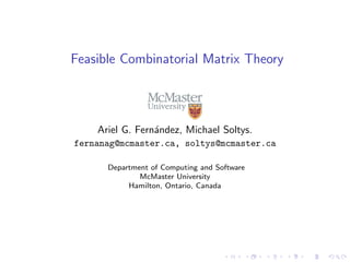 Feasible Combinatorial Matrix Theory
Ariel G. Fern´andez, Michael Soltys.
fernanag@mcmaster.ca, soltys@mcmaster.ca
Departm...