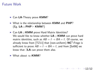 Future Work
Can LA-Theory prove KMM?
What is the relationship between KMM and PHP?
(Eg. LA ∪ PHP KMM?)
Can LA ∪ KMM prove ...
