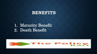 BENEFITS
1. Maturity Benefit
2. Death Benefit
 