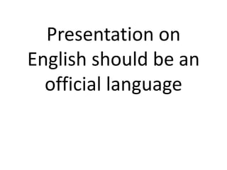 Presentation on
English should be an
official language
 