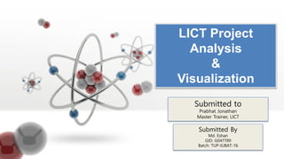 Submitted By
Md. Eshan
GID: G047789
Batch: TUP-IUBAT-16
LICT Project
Analysis
&
Visualization
Submitted to
Prabhat Jonathan
Master Trainer, LICT
 