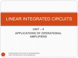 UNIT – II
APPLICATIONS OF OPERATIONAL
AMPLIFIERS
LINEAR INTEGRATED CIRCUITS
1
KONGUNADU COLLEGE OF ENGINEERING
AND TECHNOLOGY (AUTONOMOUS)
 