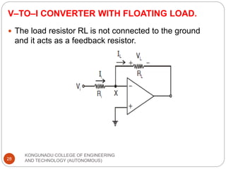 V–TO–I CONVERTER WITH FLOATING LOAD.
KONGUNADU COLLEGE OF ENGINEERING
AND TECHNOLOGY (AUTONOMOUS)
28
 The load resistor RL is not connected to the ground
and it acts as a feedback resistor.
 