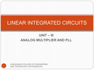 UNIT – III
ANALOG MULTIPLIER AND PLL
LINEAR INTEGRATED CIRCUITS
1
KONGUNADU COLLEGE OF ENGINEERING
AND TECHNOLOGY (AUTONOMOUS)
 