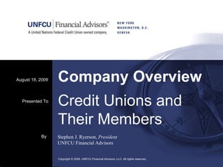Company Overview August 18, 2009 Copyright © 2009. UNFCU Financial Advisors, LLC. All rights reserved.  By Stephen J. Ryerson,  President UNFCU Financial Advisors Presented To Credit Unions and Their Members 