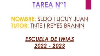 NOMBRE: SLDO I LICUY JUAN
TUTOR: TNTE I REYES BRANIN
ESCUELA DE IWIAS
2022 - 2023
 