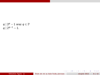 q   | 2p ? 1 oraz    q     P
q   | 2q?1 ? 1.
                               (2p ? 1, 2q?1 ? 1) = 2(p,q?1) ? 1.


          q   | 2p ? 1     q   | 2 q ?1 ? 1   .                q   | 2(p,q?1) ? 1




      Sebastian Agata ()             Du?e ale nie za du?e liczby pierwsze.          sierpie? 2012   8 / 12
 