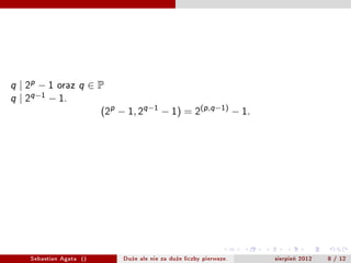 q   | 2p ? 1 oraz    q     P
q   | 2q?1 ? 1.
                               (2p ? 1, 2q?1 ? 1) = 2(p,q?1) ? 1.


          q   | 2p ? 1     q   | 2 q ?1 ? 1   .                q   | 2(p,q?1) ? 1




      Sebastian Agata ()             Du?e ale nie za du?e liczby pierwsze.          sierpie? 2012   8 / 12
 