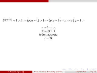 2(p ,q ?1)   ? 1 > 1 ? (p , q ? 1) > 1 ? (p , q ? 1) = p ? p | q ? 1          .


                                        q   ? 1 = tp
                                        q   = tp + 1
                                   tp   jest parzysta.
                                            t = 2k

                                      q     = 2kp + 1




     Sebastian Agata ()       Du?e ale nie za du?e liczby pierwsze.   sierpie? 2012   9 / 12
 