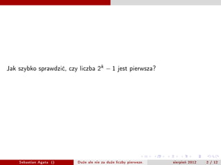 Jak szybko sprawdzi?, czy liczba 2k     ?1     jest pierwsza?




    Sebastian Agata ()   Du?e ale nie za du?e liczby pierwsze.   sierpie? 2012   2 / 12
 