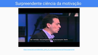 Surpreendente ciência da motivação
https://www.ted.com/talks/dan_pink_on_motivation/transcript?language=pt-br
 