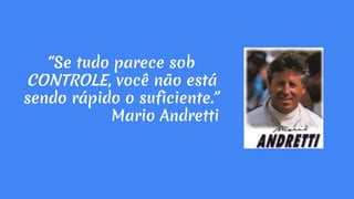 “Se tudo parece sob
CONTROLE, você não está
sendo rápido o suficiente.”
Mario Andretti
 