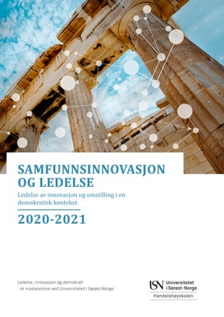 Ledelse av innovasjon og omstilling
i en demokratisk kontekst
SAMFUNNSINNOVASJON
OG LEDELSE
Ledelse, innovasjon og demokrati
- et masteremne ved Universitetet i Sørøst-Norge.
Ledelse av innovasjon og omstilling i en
demokratisk kontekst
SAMFUNNSINNOVASJON
OG LEDELSE
2020-2021
 