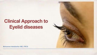 Clinical Approach to
Eyelid diseases
Mohamed Abdelzaher MD, FRCS
 