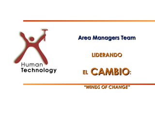 Area Managers TeamArea Managers Team
LIDERANDOLIDERANDO
ELEL CAMBIOCAMBIO::
““WINDS OF CHANGE”WINDS OF CHANGE”
 