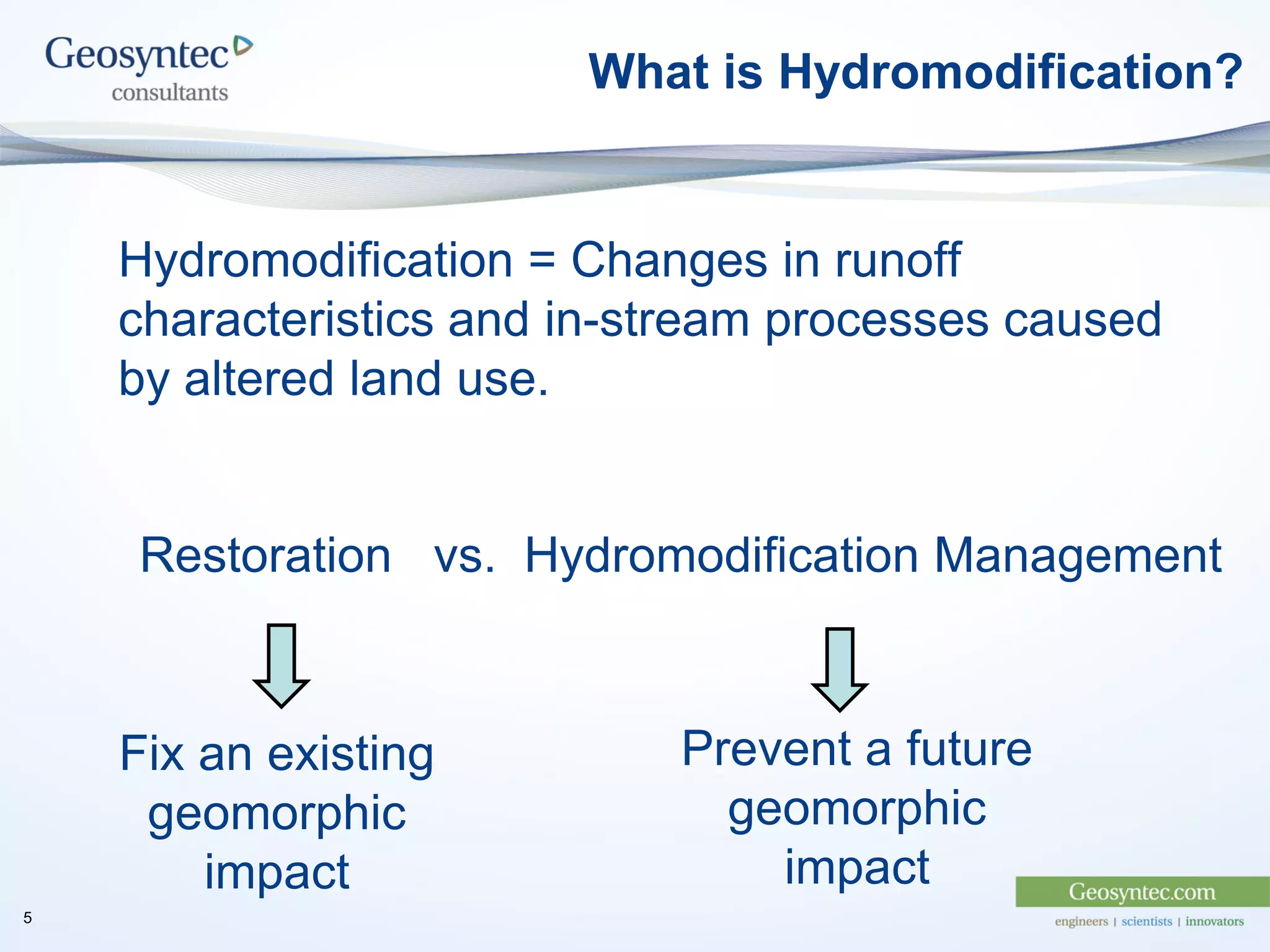 Hydromodification = Changes in runoff
characteristics and in-stream processes caused
by altered land use.
What is Hydromodification?
Restoration vs. Hydromodification Management
Fix an existing
geomorphic
impact
Prevent a future
geomorphic
impact
5
 