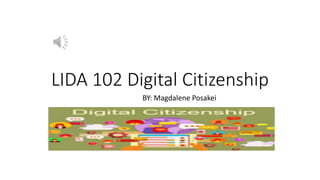LIDA 102 Digital Citizenship
BY: Magdalene Posakei
 