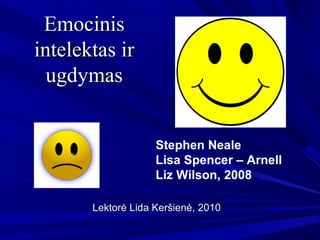 EmocinisEmocinis
intelektas irintelektas ir
ugdymasugdymas
Stephen Neale
Lisa Spencer – Arnell
Liz Wilson, 2008
Lektorė Lida Keršienė,Lektorė Lida Keršienė, 20102010
 