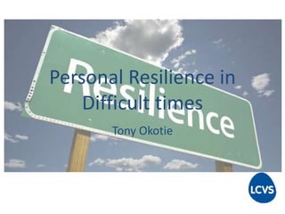 Personal Resilience in 
Difficult times 
Tony Okotie 
 