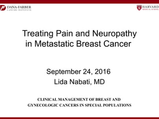 Treating Pain and Neuropathy
in Metastatic Breast Cancer
September 24, 2016
Lida Nabati, MD
CLINICAL MANAGEMENT OF BREAST AND
GYNECOLOGIC CANCERS IN SPECIAL POPULATIONS
 