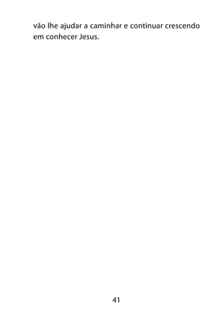 41
vão lhe ajudar a caminhar e continuar crescendo
em conhecer Jesus.
 