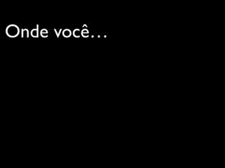 Onde você…
 