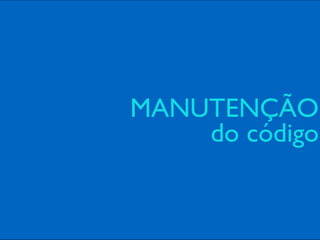MANUTENÇÃO 
do código
 