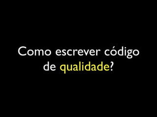 Como escrever código
de qualidade?
 