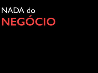 NADA do
NEGÓCIO
 