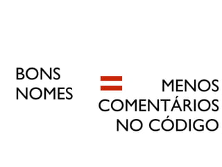 BONS
NOMES MENOS
COMENTÁRIOS
NO CÓDIGO
=
 