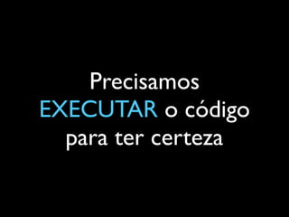 Precisamos
EXECUTAR o código
para ter certeza
 