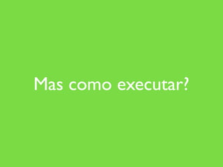 Mas como executar?
 