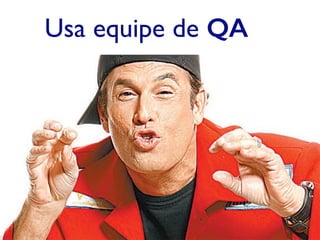 Usa equipe de QA…
 