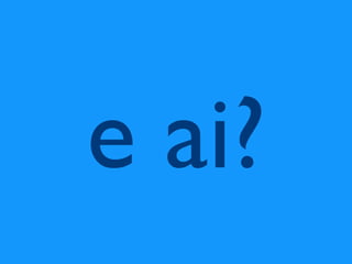 e ai?
 
