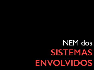 NEM dos
SISTEMAS
ENVOLVIDOS
 