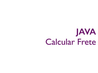 JAVA
Calcular Frete
 