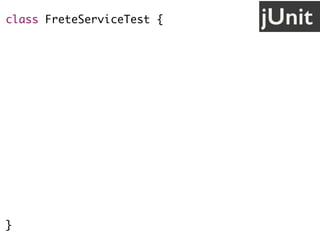 class FreteServiceTest {
@Test
public void deveCalcularFrete() {
// cenário
String uf = "SP";
// ação
FreteService service = new FreteService();
double valor = service.calcula(uf);
// validação
assertEquals(30.0, valor);
}
}
jUnit
 