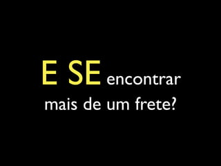 E SEencontrar
mais de um frete?
 