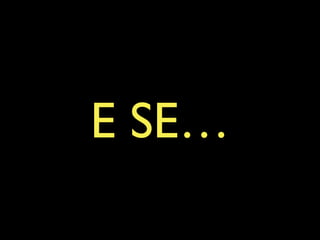E SE…
 