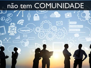 não tem COMUNIDADE
 