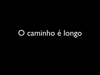 O caminho é longo
 