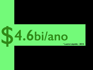 4.6bi/ano$ * Lucro Liquido - 2015
 