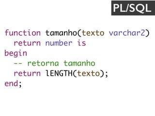 function tamanho(texto varchar2) 
return number is
begin
-- retorna tamanho
return lENGTH(texto);
end;
PL/SQL
 