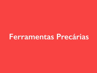Ferramentas Precárias
 