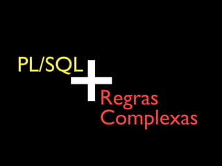 PL/SQL
+Regras  
Complexas
 