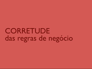 CORRETUDE  
das regras de negócio
 