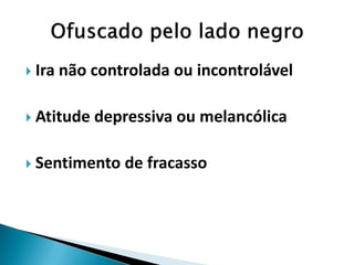 Ira não controlada ou incontrolável 
Atitude depressiva ou melancólica 
Sentimento de fracasso  