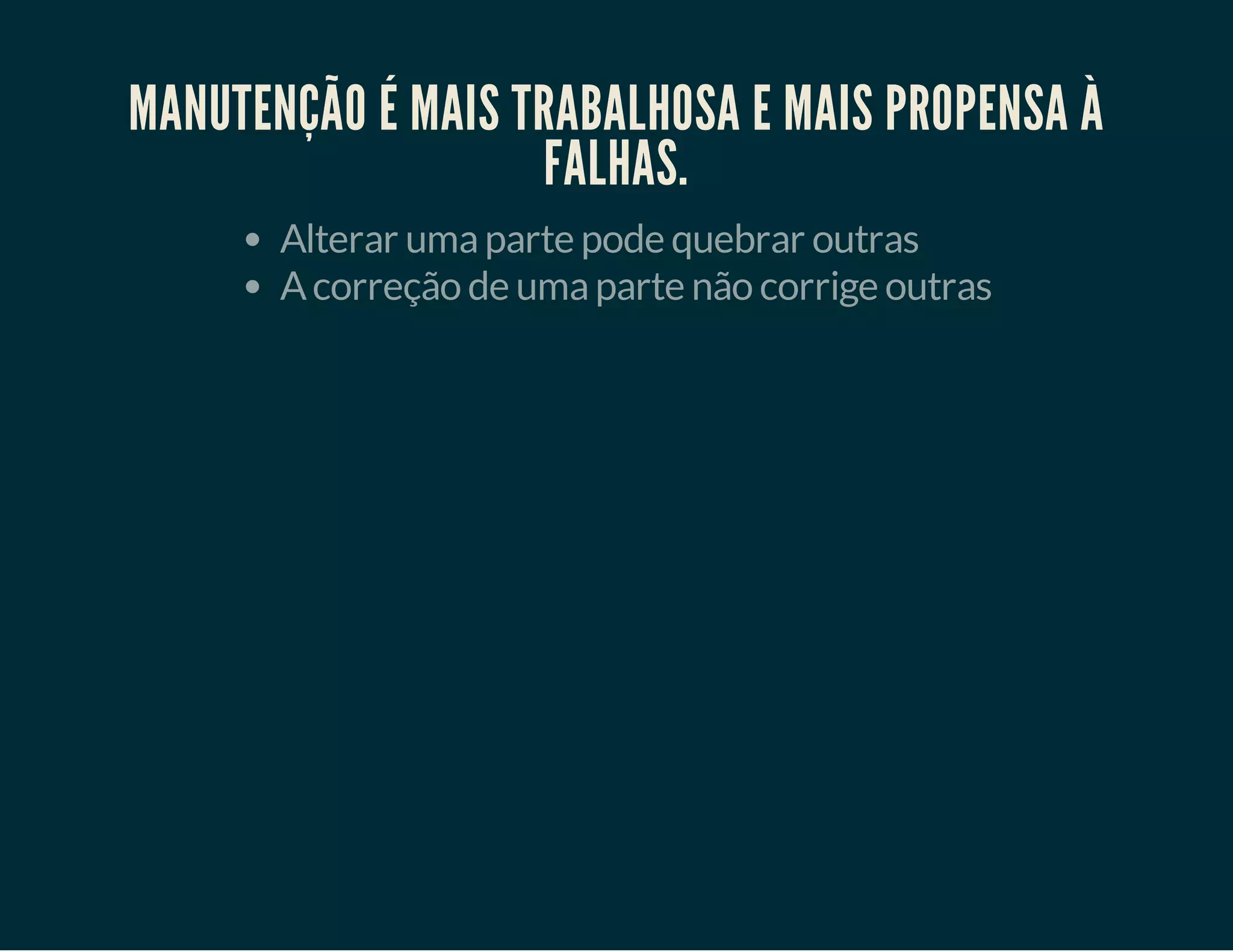 MANUTENÇÃO É MAIS TRABALHOSA E MAIS PROPENSA À
FALHAS.
Alterar uma parte pode quebrar outras
A correção de uma parte não corrige outras

 